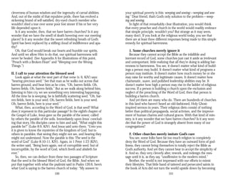 cleverness of human wisdom and the ingenuity of carnal abilities.
And, out of the midst of that repulsive pride, there has evolved a
sickening brand of self-satisfied, dry-eyed church member who
wouldn’t shed a tear over some poor lost sinner if his or her very
life depended upon it.
Is it any wonder, then, that we have barren churches? Is it any
wonder that we have the smell of death hovering over our meeting
places? Is it any wonder that the sweet refreshing breath of God’s
Spirit has been replaced by a stifling cloud of indifference and apa­
thy?
Oh, that God would break our hearts and humble our spirits.
And until we allow Him to do that, our spiritual barrenness will
never be healed. (See Appendix A for illustrations of this point,
“Preach with a Broken Heart” and “Weeping over the Wrong
Things.”)
II. I call to your attention the blessed seed
Look again at what the next part of that verse (v. 6, KJV) says:
“bearing precious seed.” See that man as he walks out across that
barren ground, and hear him as he cries, “Oh, barren fields. Oh,
barren fields. Oh, barren fields.” But as we walk along behind him,
listening to him cry, we see something very interesting happening.
All the time he is weeping, he is faithfully scattering seed. “Oh, bar­
ren fields, here is your seed. Oh, barren fields, here is your seed.
Oh, barren fields, here is your seed.”
What, then, according to the Word of God, is that seed? What
does it represent in this particular passage? In the eighth chapter of
the Gospel of Luke, Jesus gave us the parable of the sower, called
by others the parable of the soils. Immediately upon Jesus’ conclud­
ing that story, His disciples came to him and said, “What might this
parable be?” (Luke 8:9, KJV). And Jesus said unto them, “Unto you
it is given to know the mysteries of the kingdom of God: but to
others in parables; that seeing they might not see, and hearing they
might not understand. Now the parable is this: The seed is the
word of God” (Luke 8:10-11, KJV). Again, in 1 Peter 1:23 (KJV),
the writer said, “Being born again, not of corruptible seed, but of
incorruptible, by the word of God, which liveth and abideth for
ever.”
So, then, we can deduce from these two passages of Scripture
that the seed is the blessed Word of God, the Bible. And when we
put that together with what the psalmist said in Psalm 126:6, here’s
what God is saying to the barren church of today: “My answer to
100
your spiritual poverty is this: weeping and sowing—weeping and sow­
ing.” Dear friend, that’s God’s only solution to the problem—weep-
ing and sowing.
In light of that remarkably clear illustration, you would think
that every preacher and church in the world would readily embrace
that simple principle, wouldn’t you? But strange as it may seem,
many don’t. If you look at the religious world today, you see that
there are at least three different responses being made to this simple
remedy for spiritual barrenness.
1. Some churches merely ignore it
Because they cannot accept the Bible as the infallible and
inerrant record of God, some churches just cast it aside as irrelevant
and unimportant, little realizing that all they’re doing is adding bar­
renness to barrenness. You see, it doesn’t matter what kind of build­
ings a person may build. It doesn’t matter what kind of programs a
person may institute. It doesn’t matter how much money he or she
may raise for worthy and legitimate causes. It doesn’t matter how
charismatic, suave, and polished leadership abilities may be. It
doesn’t matter how high a person may rise in the ladder of religious
success. If a person is building a church upon the exclusion and
neglect of the preaching of the Word of God, then that person is
building a barren church.
And yet there are many who do. There are hundreds of churches
in this land who haven’t heard an old-fashioned, Holy Ghost-
inspired sermon in years. Their religious diets consist of nothing
better than political propaganda, social activism, and the improve­
ment of human charms and cultural graces. With that kind of min­
istry, is it any wonder that we have barren churches? Is it any won­
der that the power of God is strangely absent from many of our
congregations?
2. Other churches merely imitate God’s cure
You see, some folks have far too much religion to completely
deny the Word of God. Because they have an outward form of god­
liness, they cannot bring themselves to totally reject the Bible as
God’s authority. And yet they cannot bear to accept the simplicity of
it. And so, they very cleverly alter, rework, and redesign the mes­
sage until it is, as they say, “unoffensive to the modern mind.”
Brother, the world is not impressed with our efforts to mimic
their lifestyles. That little band of tattered and persecuted saints in
the book of Acts did not turn the world upside down by becoming
101
 