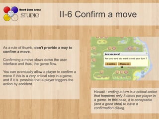 II-6 Confirm a move


As a rule of thumb, don't provide a way to
confirm a move.

Confirming a move slows down the user
in...