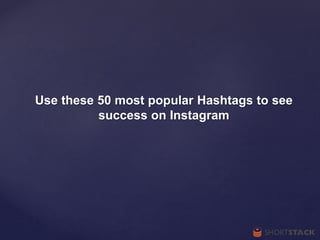 Use these 50 most popular Hashtags to see
success on Instagram
 