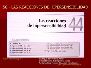 50.- LAS REACCIONES DE HIPERSENSIBILIDAD
Libro Ed. Paraninfo: Pág. 457 IES Miguel de Cervantes. Murcia
Ciclo Laboratorio de Diagnóstico Clínico
Fundamentos y Técnicas de Análisis Hematológico
José Angel Pina Alburquerque
 