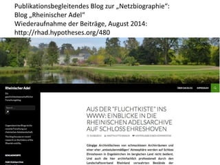 Publikationsbegleitendes Blog zur „Netzbiographie“: 
Blog „Rheinischer Adel“ 
Wiederaufnahme der Beiträge, August 2014: 
http://rhad.hypotheses.org/480 
 
