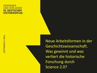 GÖTTINGEN // 2014 
Neue Arbeitsformen in der 
Geschichtswissenschaft. 
Was gewinnt und was 
verliert die historische 
Forschung durch 
Science 2.0? 
 