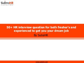 www.sutrahr.com
50+ HR interview question for both fresher's and
experienced to get you your dream job
By SutraHR
 