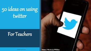 50 ideas on using
twitter
For Teachers
https://flic.kr/p/fTN3nucooper-taylor.com
 