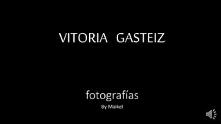 VITORIA GASTEIZ
fotografías
By Maikel
 