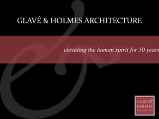 GLAVÉ & HOLMES ARCHITECTURE
elevating the human spirit for 50 years
 