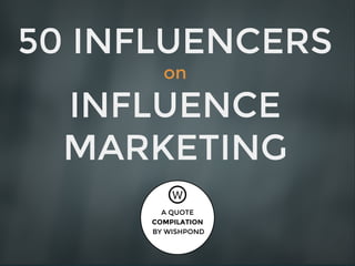 50 INFLUENCERS
on
INFLUENCE
MARKETING
A QUOTE
COMPILATION
BY WISHPOND
 