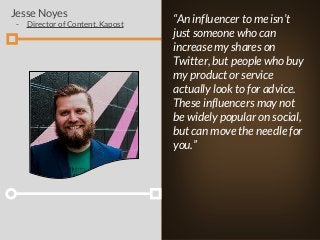 “An influencer to me isn’t
just someone who can
increase my shares on
Twitter, but people who buy
my product or service
ac...
