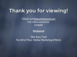 Thank you for viewing!
Check out blog.wishpond.com
For more awesome
content
Wishpond
One Easy Tool
For All of Your Online ...