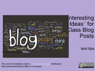57  Interesting Ideas *  for Class Blog Posts * and tips This work is licensed under a  Creative Commons  Attribution Noncommercial Share Alike 3.0 License. Blogging Research Wordle by  Kristina B 