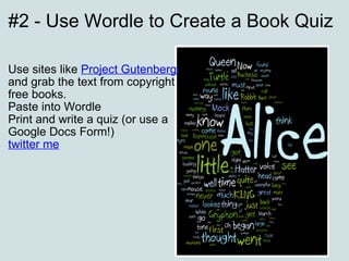 #2 - Use Wordle to Create a Book Quiz Use sites like  Project Gutenberg   and grab the text from copyright free books. Paste into Wordle Print and write a quiz (or use a Google Docs Form!) twitter me   