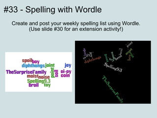 #33 - Spelling with Wordle Create and post your weekly spelling list using Wordle. (Use slide #30 for an extension activity!) 