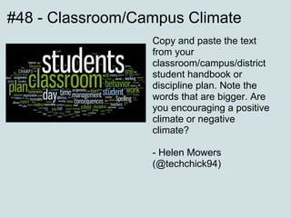 #48 - Classroom/Campus Climate Copy and paste the text from your classroom/campus/district student handbook or discipline plan. Note the words that are bigger. Are you encouraging a positive climate or negative climate? - Helen Mowers (@techchick94) 