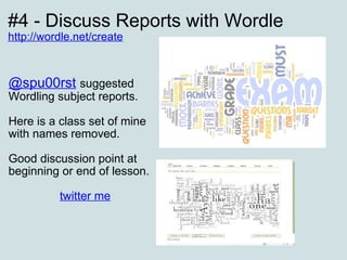 #4 - Discuss Reports with Wordle  http://wordle.net/create     @spu00rst   suggested Wordling subject reports. Here is a class set of mine with names removed. Good discussion point at beginning or end of lesson. twitter me   