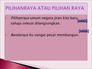 Pilihanraya  umum negara jiran kita baru sahaja selesai dilangsungkan. Bandaraya  itu sangat pesat membangun. (salah) (salah) 