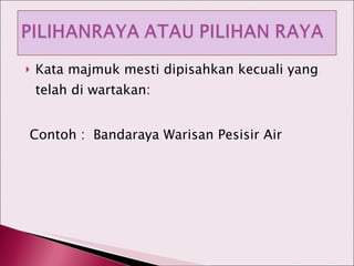 Kata majmuk mesti dipisahkan kecuali yang telah di wartakan: Contoh :  Bandaraya Warisan Pesisir Air 