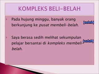 Pada hujung minggu, banyak orang berkunjung ke  pusat membeli-belah . Saya berasa sedih melihat sekumpulan pelajar bersantai di  kompleks membeli-belah . (salah) (salah) 