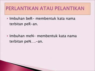 Imbuhan beR- membentuk kata nama terbitan peR-an. Imbuhan meN- membentuk kata nama terbitan peN….-an. 