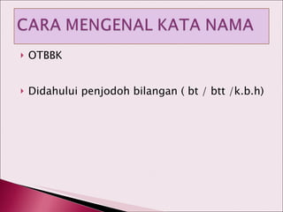 OTBBK Didahului penjodoh bilangan ( bt / btt /k.b.h) 
