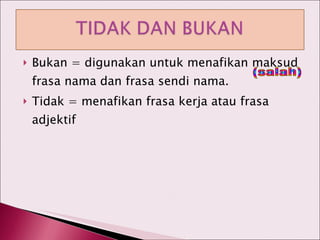 Bukan = digunakan untuk menafikan maksud frasa nama dan frasa sendi nama. Tidak = menafikan frasa kerja atau frasa adjektif (salah) 
