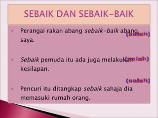 Perangai rakan abang  sebaik-baik  abang saya. Sebaik  pemuda itu ada juga melakukan kesilapan. Pencuri itu ditangkap  sebaik  sahaja dia memasuki rumah orang. (salah) (salah) (salah) 