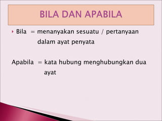 Bila  = menanyakan sesuatu / pertanyaan    dalam ayat penyata Apabila  = kata hubung menghubungkan dua    ayat 