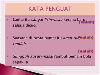Lantai itu  sangat licin-licau  kerana baru sahaja dicuci. Suasana di pesta pantai itu  amat riuh-rendah . Sungguh kusut-masai  rambut pemain bola sepak itu. (salah) (salah) (salah) 