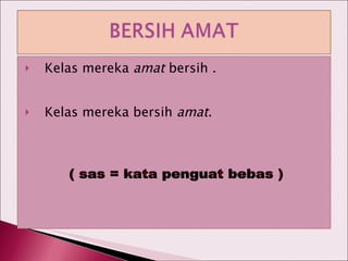 Kelas mereka  amat  bersih . Kelas mereka bersih  amat . ( sas = kata penguat bebas ) 