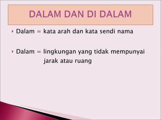 Dalam = kata arah dan kata sendi nama Dalam = lingkungan yang tidak mempunyai   jarak atau ruang 