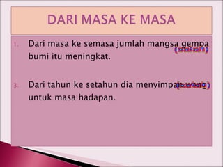 Dari masa ke semasa jumlah mangsa gempa bumi itu meningkat. Dari tahun ke setahun dia menyimpan wang untuk masa hadapan. (salah) (salah) 