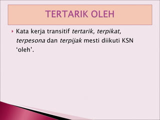 Kata kerja transitif  tertarik, terpikat,   terpesona  dan  terpijak  mesti diikuti KSN ‘oleh’. 