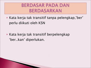 Kata kerja tak transitif tanpa pelengkap,’ber’ perlu diikuti oleh KSN Kata kerja tak transitif berpelengkap ‘ber..kan’ diperlukan. 