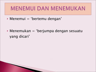Menemui = ‘bertemu dengan’ Menemukan = ‘berjumpa dengan sesuatu yang dicari’ 