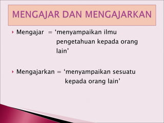 Mengajar  = ‘menyampaikan ilmu    pengetahuan kepada orang    lain’ Mengajarkan = ‘menyampaikan sesuatu    kepada orang lain’ 