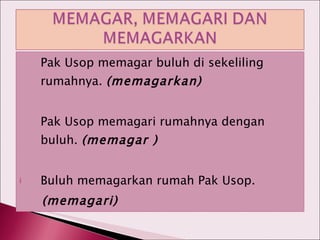 Pak Usop memagar buluh di sekeliling rumahnya.  (memagarkan) Pak Usop memagari rumahnya dengan buluh.  (memagar ) Buluh memagarkan rumah Pak Usop. (memagari) 