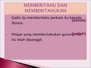 Gadis itu memberitahu perkara itu kepada ibunya. Pelajar yang memberitahukan gurunya hal itu telah dipanggil. (salah) (salah) 