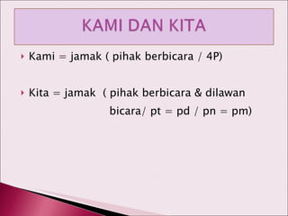 Kami = jamak ( pihak berbicara / 4P) Kita = jamak  ( pihak berbicara & dilawan  bicara/ pt = pd / pn = pm) 