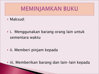 Maksud: i.  Menggunakan barang orang lain untuk sementara waktu ii. Memberi pinjam kepada iii. Memberikan barang dan lain-lain kepada 