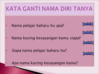 Nama pelajar baharu itu  apa ? Nama kucing kesayangan kamu  siapa ? Siapa  nama pelajar baharu itu? Apa  nama kucing kesayangan kamu? (salah) (salah) (salah) (salah) 