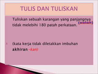 Tuliskan sebuah karangan yang panjangnya tidak melebihi 180 patah perkataan. (kata kerja tidak diletakkan imbuhan  akhiran -kan) (salah) 