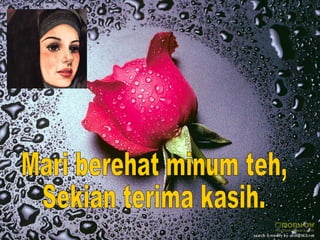 Mari berehat minum teh, Sekian terima kasih. 