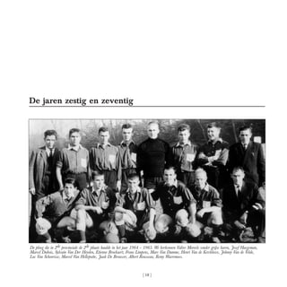 De jaren zestig en zeventig
[ 18 ]
De ploeg die in 2de provinciale de 2de plaats haalde in het jaar 1964 – 1965. We herken...