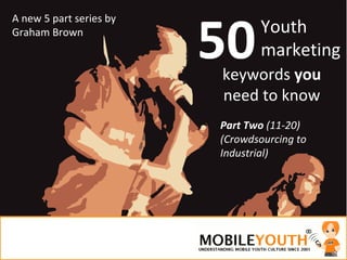 50 Youth marketing Part Two  (11-20) (Crowdsourcing to Industrial) A new 5 part series by Graham Brown keywords  you  need to know 
