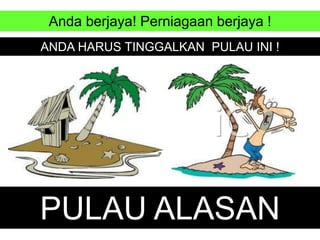 Anda berjaya! Perniagaan berjaya !
ANDA HARUS TINGGALKAN PULAU INI !
PULAU ALASAN
 