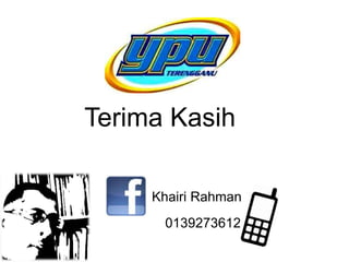 Khairi Rahman
0139273612
Terima Kasih
 