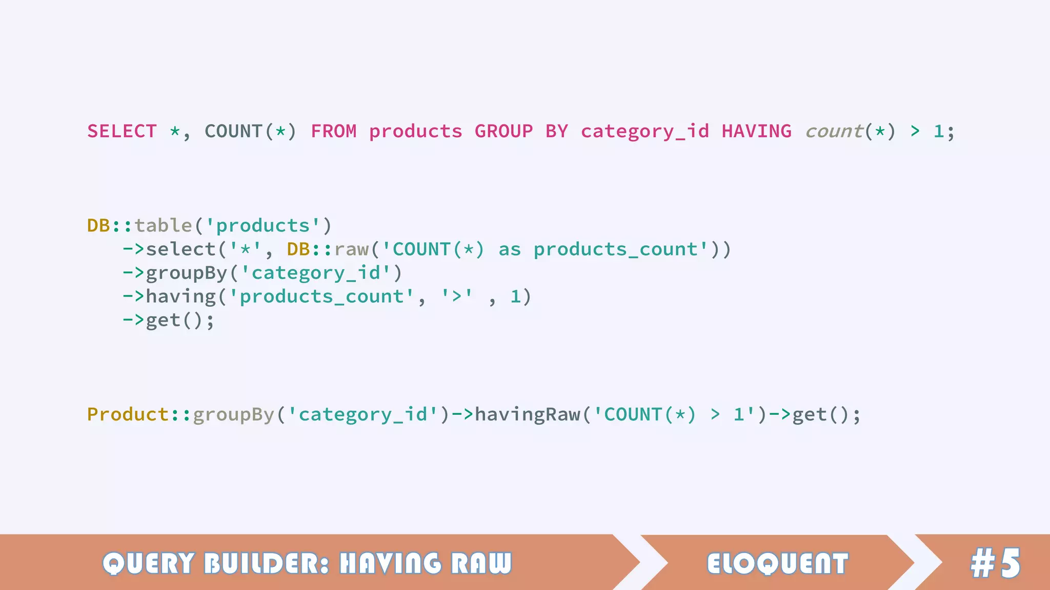 SELECT *, COUNT(*) FROM products GROUP BY category_id HAVING count(*) > 1;
DB::table('products')
->select('*', DB::raw('COUNT(*) as products_count'))
->groupBy('category_id')
->having('products_count', '>' , 1)
->get();
Product::groupBy('category_id')->havingRaw('COUNT(*) > 1')->get();
 
