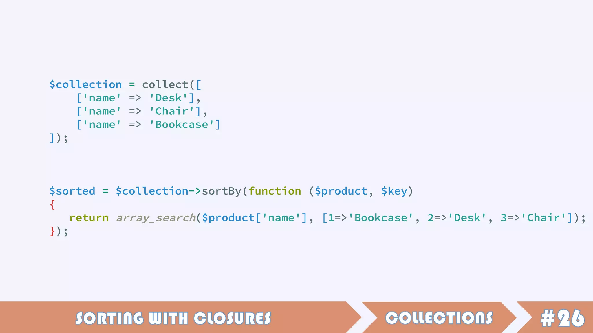 $collection = collect([
['name' => 'Desk'],
['name' => 'Chair'],
['name' => 'Bookcase']
]);
$sorted = $collection->sortBy(function ($product, $key)
{
return array_search($product['name'], [1=>'Bookcase', 2=>'Desk', 3=>'Chair']);
});
 
