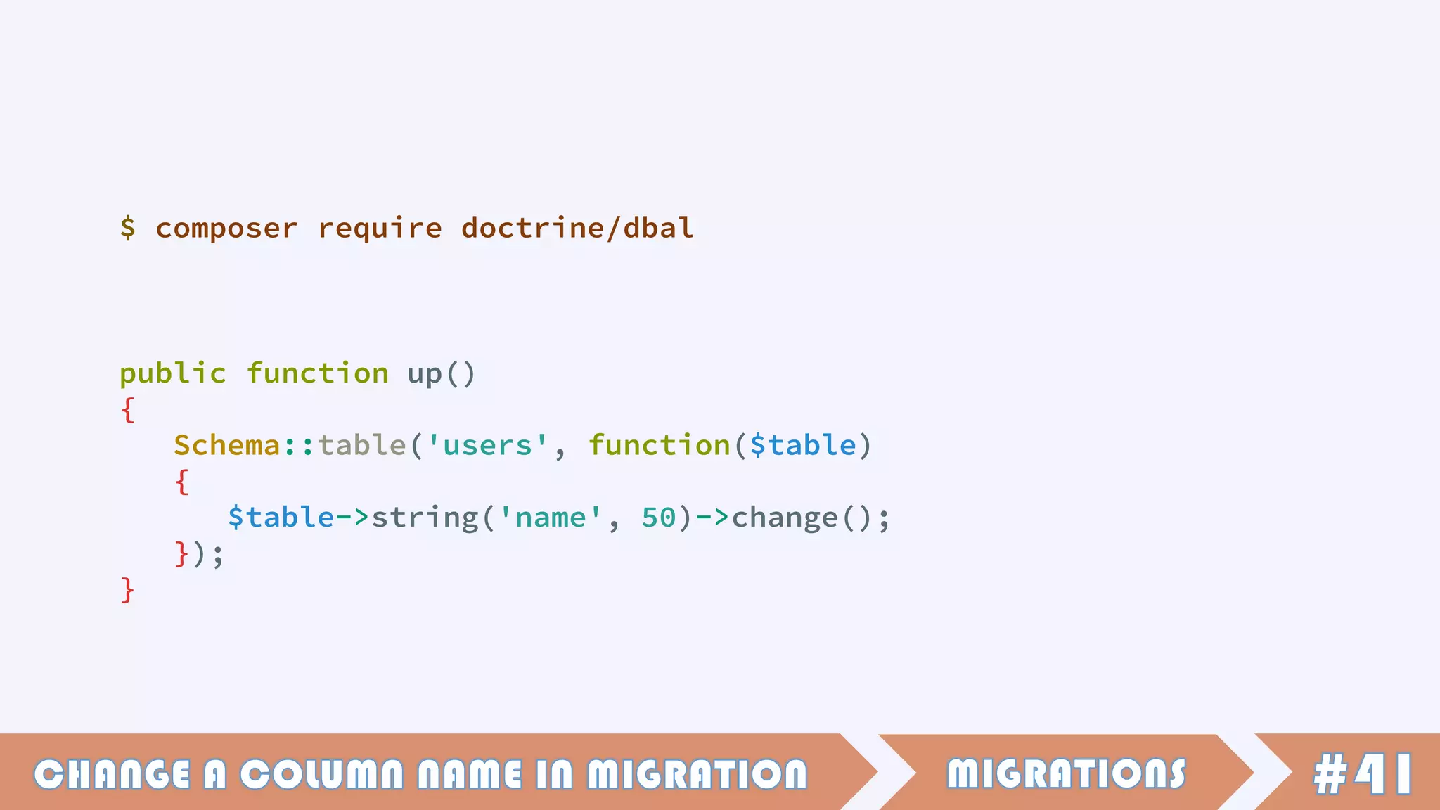 public function up()
{
Schema::table('users', function($table)
{
$table->string('name', 50)->change();
});
}
$ composer require doctrine/dbal
 