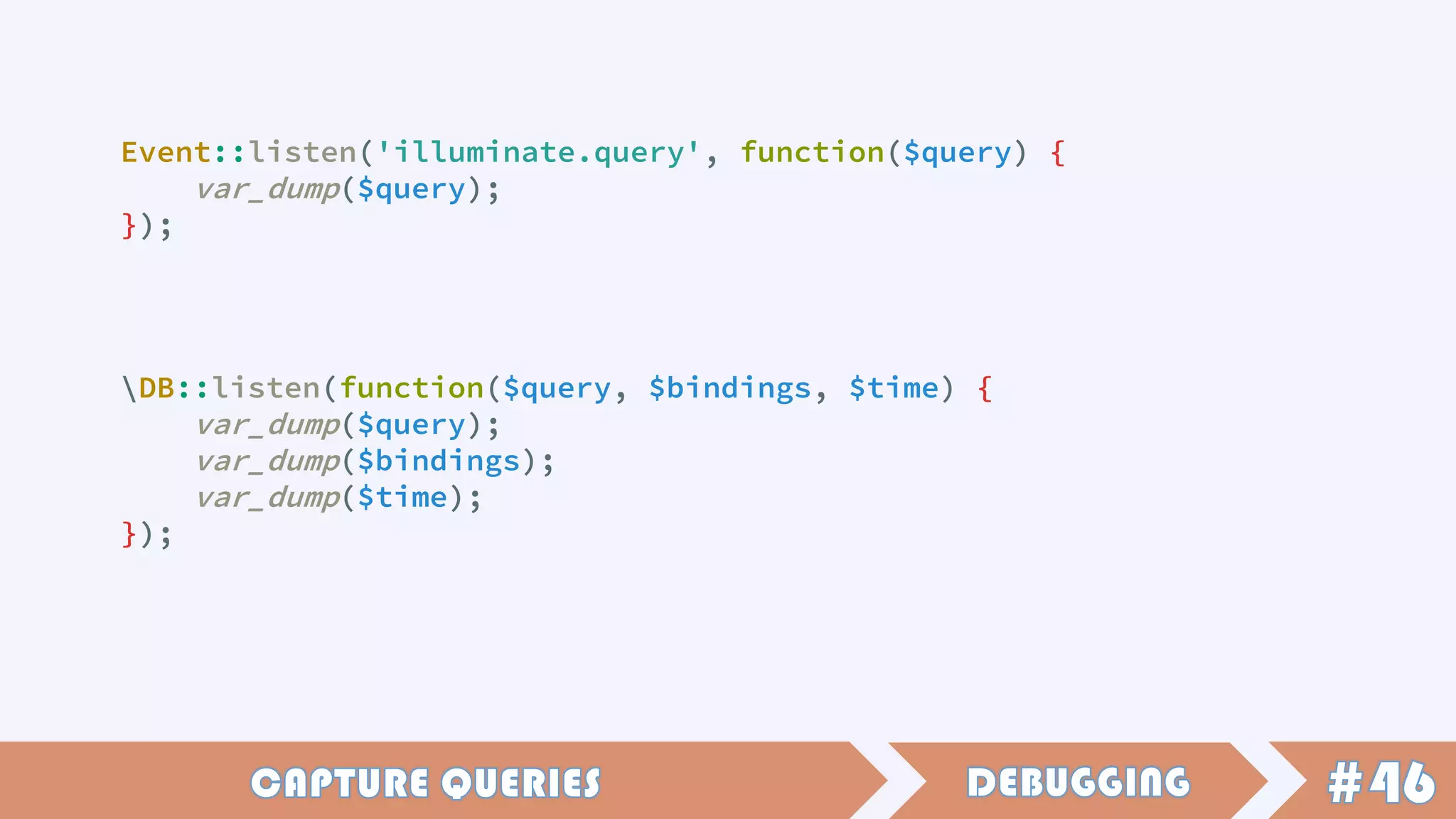 DB::listen(function($query, $bindings, $time) {
var_dump($query);
var_dump($bindings);
var_dump($time);
});
Event::listen('illuminate.query', function($query) {
var_dump($query);
});
 