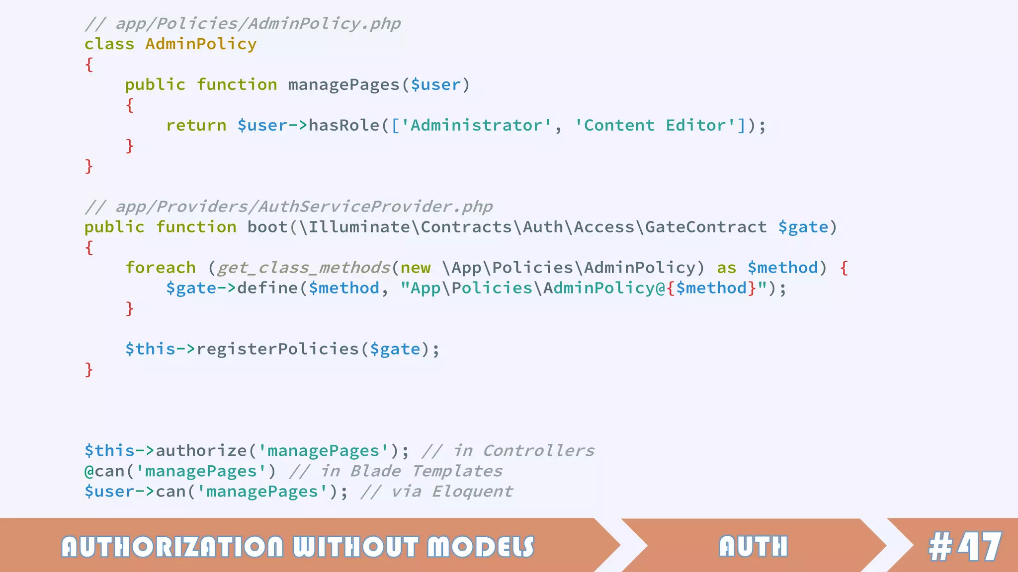 // app/Policies/AdminPolicy.php
class AdminPolicy
{
public function managePages($user)
{
return $user->hasRole(['Administrator', 'Content Editor']);
}
}
// app/Providers/AuthServiceProvider.php
public function boot(IlluminateContractsAuthAccessGateContract $gate)
{
foreach (get_class_methods(new AppPoliciesAdminPolicy) as $method) {
$gate->define($method, "AppPoliciesAdminPolicy@{$method}");
}
$this->registerPolicies($gate);
}
$this->authorize('managePages'); // in Controllers
@can('managePages') // in Blade Templates
$user->can('managePages'); // via Eloquent
 